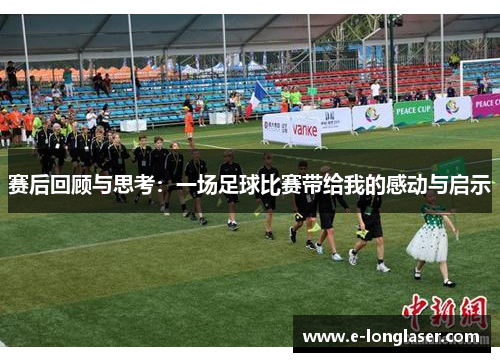 赛后回顾与思考：一场足球比赛带给我的感动与启示