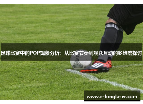 足球比赛中的POP现象分析：从比赛节奏到观众互动的多维度探讨