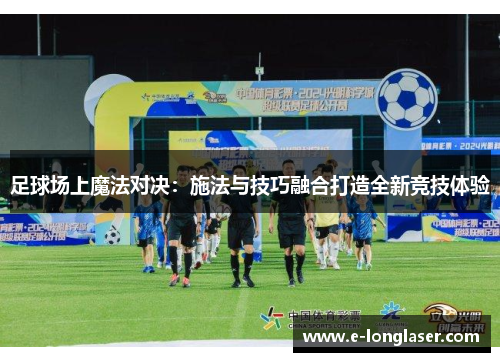 足球场上魔法对决：施法与技巧融合打造全新竞技体验