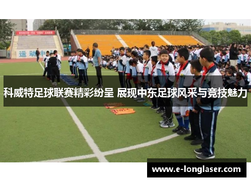 科威特足球联赛精彩纷呈 展现中东足球风采与竞技魅力
